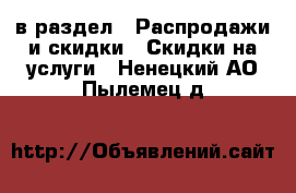  в раздел : Распродажи и скидки » Скидки на услуги . Ненецкий АО,Пылемец д.